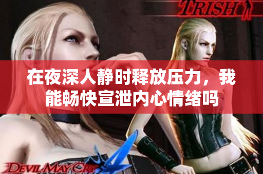 在夜深人静时释放压力，我能畅快宣泄内心情绪吗