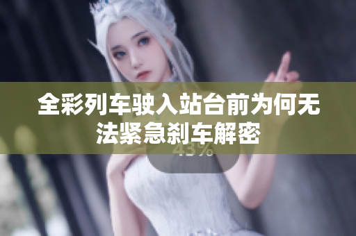 全彩列车驶入站台前为何无法紧急刹车解密