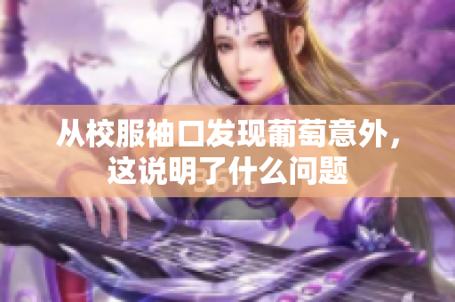 从校服袖口发现葡萄意外，这说明了什么问题
