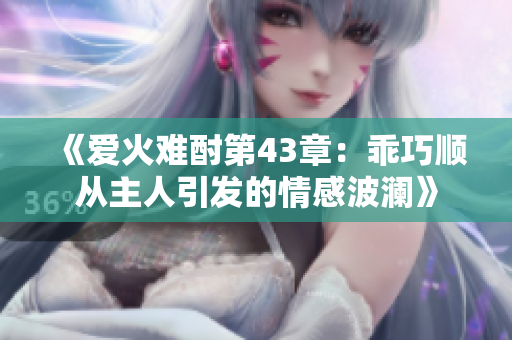 《爱火难酎第43章：乖巧顺从主人引发的情感波澜》