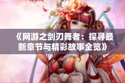 《网游之剑刃舞者：探寻最新章节与精彩故事全览》