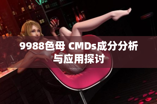 9988色母 CMDs成分分析与应用探讨