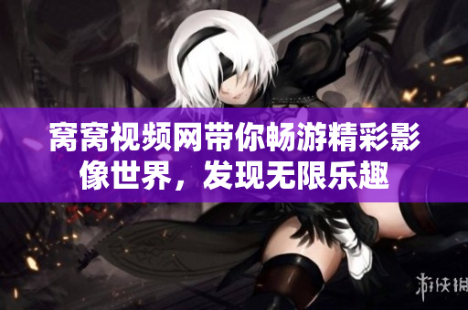 窝窝视频网带你畅游精彩影像世界，发现无限乐趣