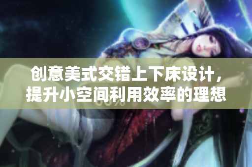 创意美式交错上下床设计，提升小空间利用效率的理想选择
