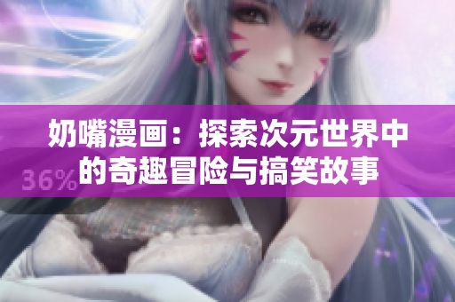 奶嘴漫画：探索次元世界中的奇趣冒险与搞笑故事