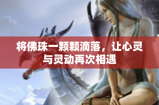 将佛珠一颗颗滴落，让心灵与灵动再次相遇