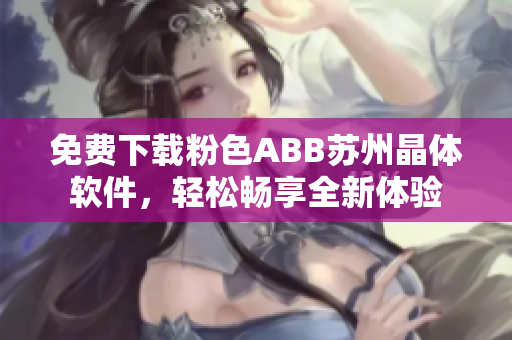 免费下载粉色ABB苏州晶体软件，轻松畅享全新体验