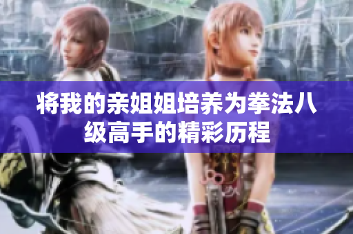 将我的亲姐姐培养为拳法八级高手的精彩历程
