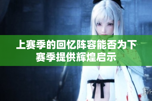 上赛季的回忆阵容能否为下赛季提供辉煌启示
