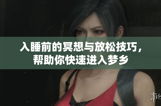 入睡前的冥想与放松技巧，帮助你快速进入梦乡