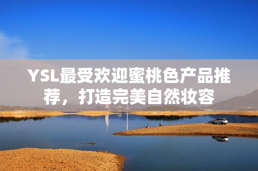 YSL最受欢迎蜜桃色产品推荐，打造完美自然妆容