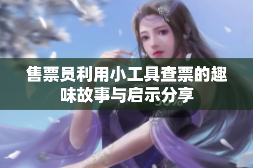售票员利用小工具查票的趣味故事与启示分享
