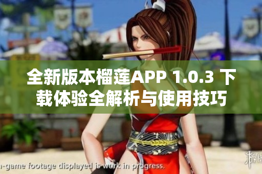 全新版本榴莲APP 1.0.3 下载体验全解析与使用技巧