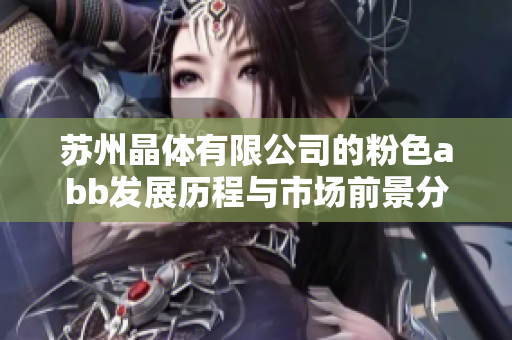 苏州晶体有限公司的粉色abb发展历程与市场前景分析