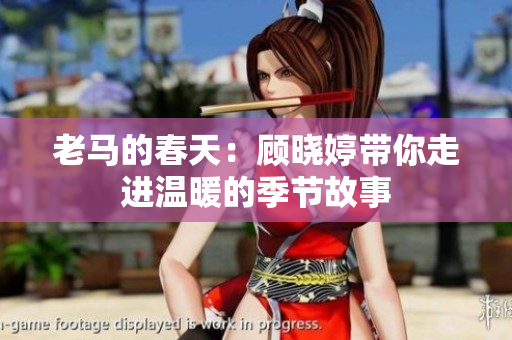 老马的春天：顾晓婷带你走进温暖的季节故事