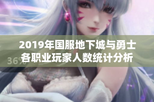 2019年国服地下城与勇士各职业玩家人数统计分析