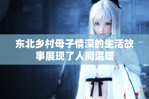 东北乡村母子情深的生活故事展现了人间温暖