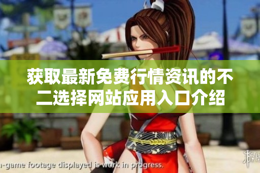 获取最新免费行情资讯的不二选择网站应用入口介绍
