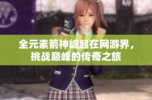 全元素箭神崛起在网游界，挑战巅峰的传奇之旅