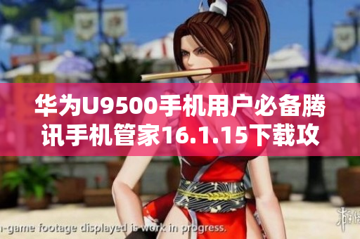 华为U9500手机用户必备腾讯手机管家16.1.15下载攻略