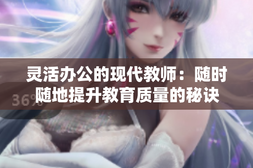 灵活办公的现代教师：随时随地提升教育质量的秘诀