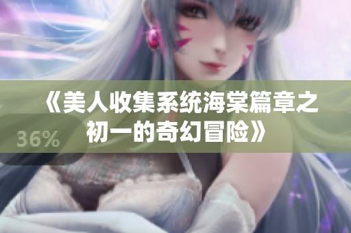 《美人收集系统海棠篇章之初一的奇幻冒险》
