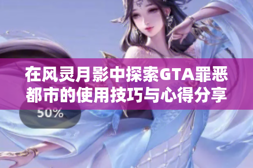 在风灵月影中探索GTA罪恶都市的使用技巧与心得分享