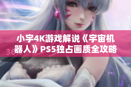 小宇4K游戏解说《宇宙机器人》PS5独占画质全攻略第八期