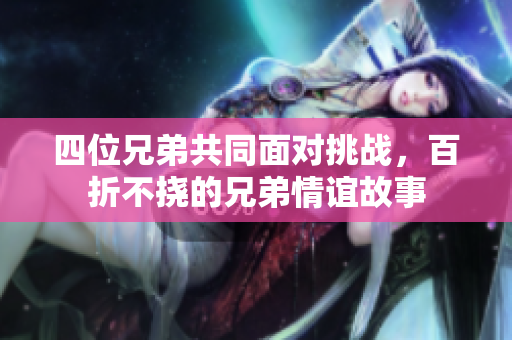 四位兄弟共同面对挑战，百折不挠的兄弟情谊故事