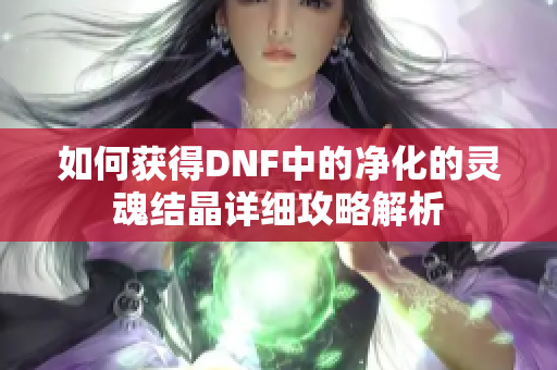 如何获得DNF中的净化的灵魂结晶详细攻略解析