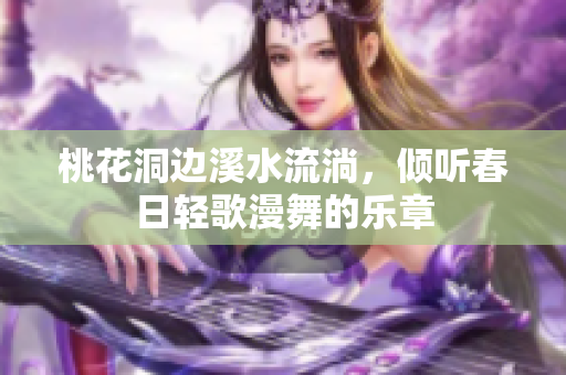 桃花洞边溪水流淌，倾听春日轻歌漫舞的乐章