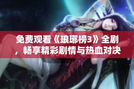 免费观看《琅琊榜3》全剧，畅享精彩剧情与热血对决