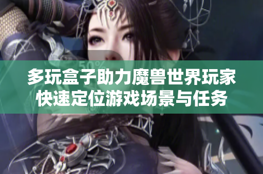 多玩盒子助力魔兽世界玩家快速定位游戏场景与任务