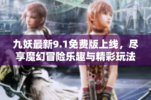 九妖最新9.1免费版上线，尽享魔幻冒险乐趣与精彩玩法