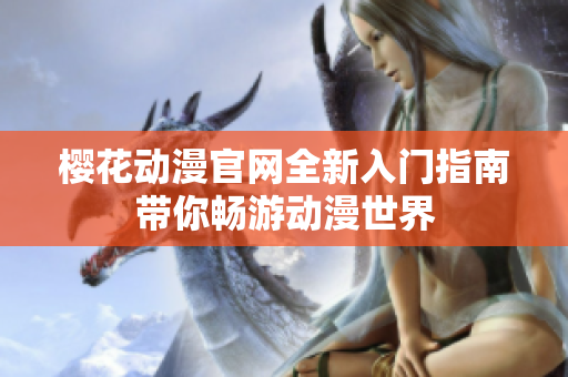 樱花动漫官网全新入门指南带你畅游动漫世界