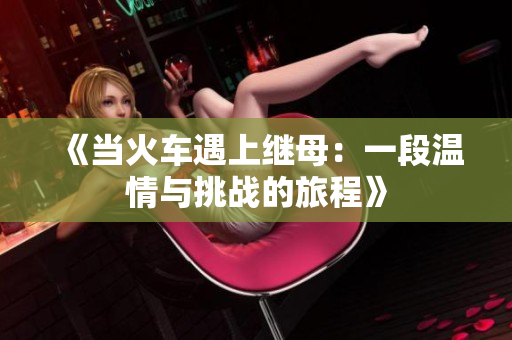 《当火车遇上继母：一段温情与挑战的旅程》