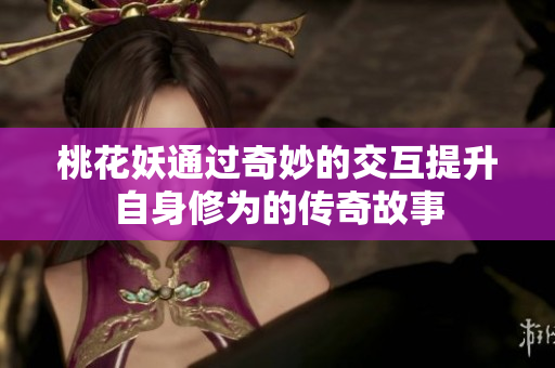 桃花妖通过奇妙的交互提升自身修为的传奇故事