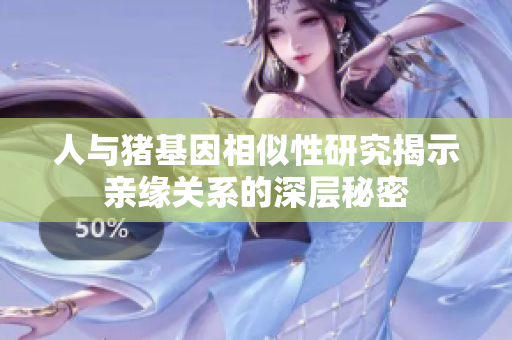 人与猪基因相似性研究揭示亲缘关系的深层秘密