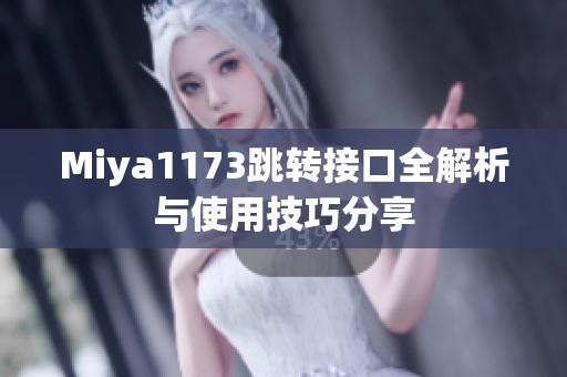 Miya1173跳转接口全解析与使用技巧分享