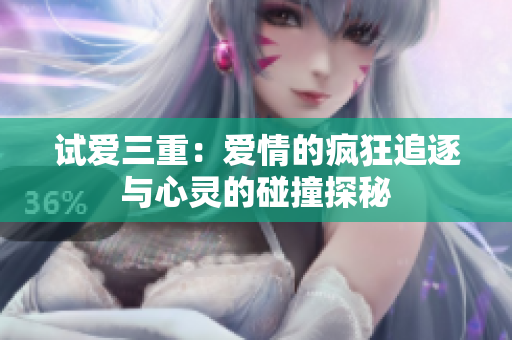 试爱三重：爱情的疯狂追逐与心灵的碰撞探秘