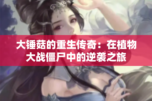 大锤菇的重生传奇：在植物大战僵尸中的逆袭之旅