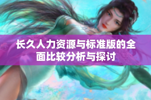 长久人力资源与标准版的全面比较分析与探讨