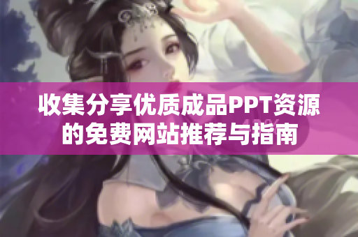收集分享优质成品PPT资源的免费网站推荐与指南