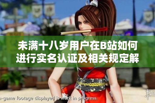 未满十八岁用户在B站如何进行实名认证及相关规定解读