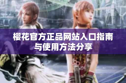 樱花官方正品网站入口指南与使用方法分享