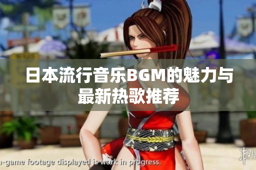日本流行音乐BGM的魅力与最新热歌推荐