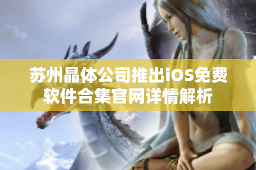 苏州晶体公司推出iOS免费软件合集官网详情解析