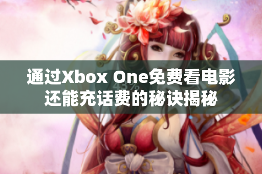 通过Xbox One免费看电影还能充话费的秘诀揭秘