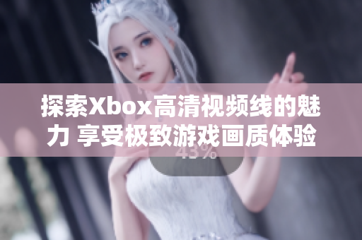 探索Xbox高清视频线的魅力 享受极致游戏画质体验