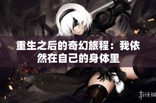 重生之后的奇幻旅程：我依然在自己的身体里
